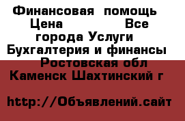 Финансовая  помощь › Цена ­ 100 000 - Все города Услуги » Бухгалтерия и финансы   . Ростовская обл.,Каменск-Шахтинский г.